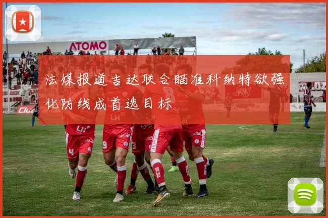 法媒报道吉达联合瞄准科纳特欲强化防线成首选目标