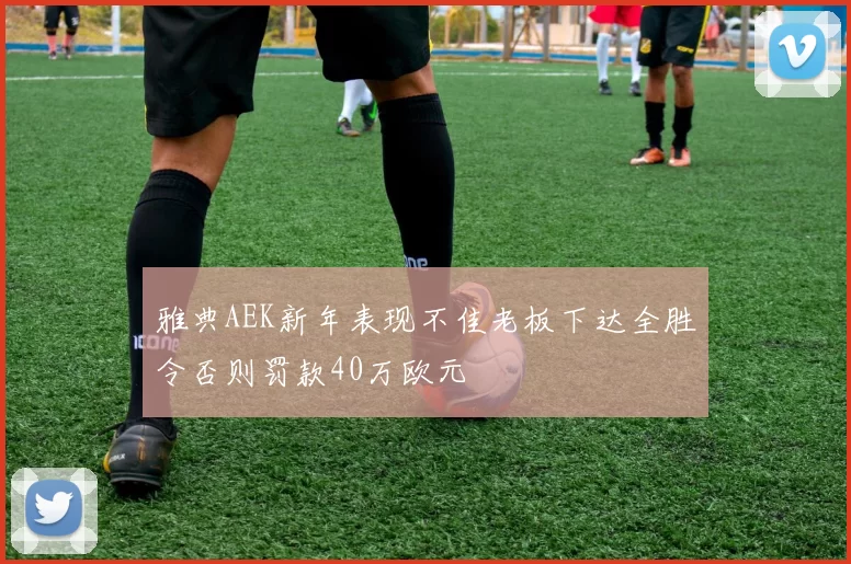 雅典AEK新年表现不佳老板下达全胜令否则罚款40万欧元
