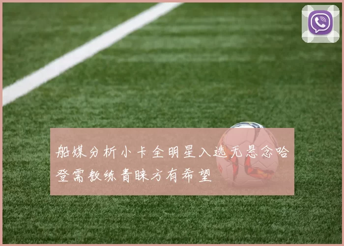 船媒分析小卡全明星入选无悬念哈登需教练青睐方有希望