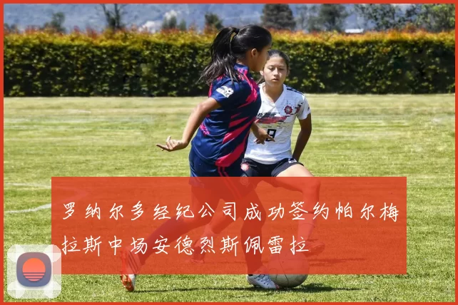 罗纳尔多经纪公司成功签约帕尔梅拉斯中场安德烈斯佩雷拉