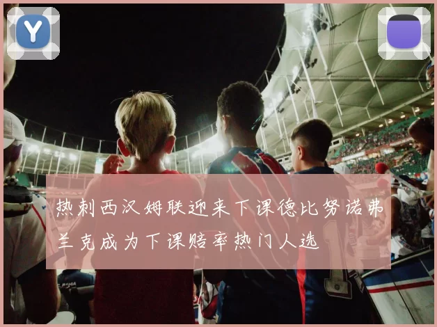 热刺西汉姆联迎来下课德比努诺弗兰克成为下课赔率热门人选