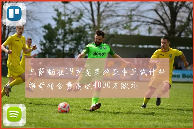 巴萨瞄准19岁克罗地亚中卫武什科维奇转会费高达4000万欧元