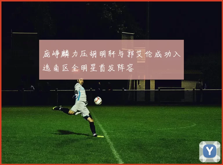 庞峥麟力压胡明轩与郭艾伦成功入选南区全明星首发阵容