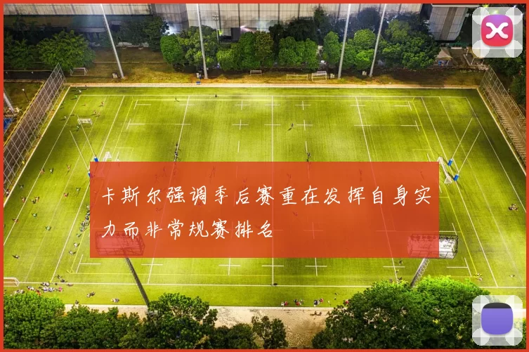 卡斯尔强调季后赛重在发挥自身实力而非常规赛排名