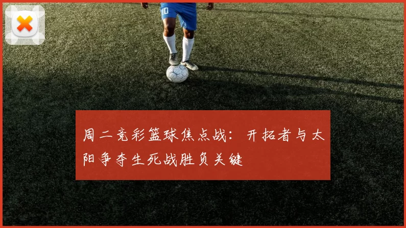 周二竞彩篮球焦点战：开拓者与太阳争夺生死战胜负关键